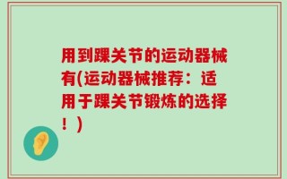 用到踝关节的运动器械有(运动器械推荐：适用于踝关节锻炼的选择！)