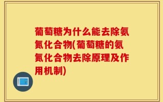 葡萄糖为什么能去除氨氮化合物(葡萄糖的氨氮化合物去除原理及作用机制)