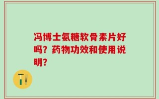 冯博士氨糖软骨素片好吗？药物功效和使用说明？