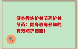 健身教练护关节药护关节药：健身教练必知的有效防护措施)