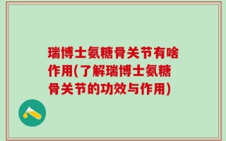 瑞博士氨糖骨关节有啥作用(了解瑞博士氨糖骨关节的功效与作用)