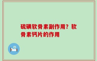 硫磺软骨素副作用？软骨素钙片的作用