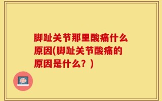 脚趾关节那里酸痛什么原因(脚趾关节酸痛的原因是什么？)