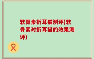 软骨素折耳猫测评(软骨素对折耳猫的效果测评)