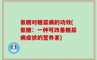氨糖对糖尿病的功效(氨糖：一种可改善糖尿病症状的营养素)
