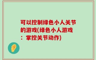 可以控制绿色小人关节的游戏(绿色小人游戏：掌控关节动作)