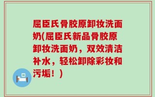 屈臣氏骨胶原卸妆洗面奶(屈臣氏新品骨胶原卸妆洗面奶，双效清洁补水，轻松卸除彩妆和污垢！)