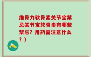 维骨力软骨素关节宝禁忌关节宝软骨素有哪些禁忌？用药需注意什么？)