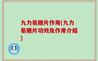 九力氨糖片作用(九力氨糖片功效及作用介绍)