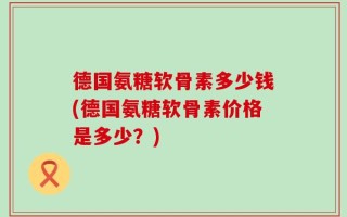 德国氨糖软骨素多少钱(德国氨糖软骨素价格是多少？)