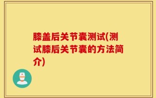 膝盖后关节囊测试(测试膝后关节囊的方法简介)