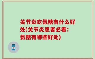 关节炎吃氨糖有什么好处(关节炎患者必看：氨糖有哪些好处)