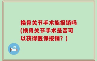 换骨关节手术能报销吗(换骨关节手术是否可以获得医保报销？)
