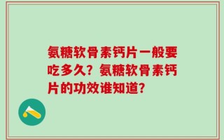 氨糖软骨素钙片一般要吃多久？氨糖软骨素钙片的功效谁知道？