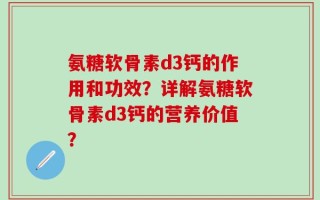 氨糖软骨素d3钙的作用和功效？详解氨糖软骨素d3钙的营养价值？
