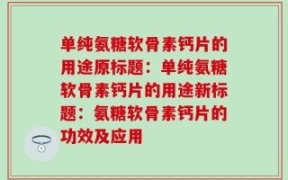 单纯氨糖软骨素钙片的用途原标题：单纯氨糖软骨素钙片的用途新标题：氨糖软骨素钙片的功效及应用
