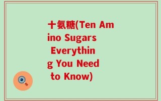 十氨糖(Ten Amino Sugars Everything You Need to Know)