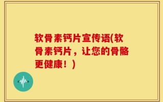 软骨素钙片宣传语(软骨素钙片，让您的骨骼更健康！)