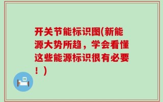 开关节能标识图(新能源大势所趋，学会看懂这些能源标识很有必要！)