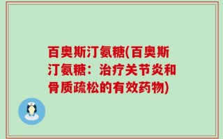 百奥斯汀氨糖(百奥斯汀氨糖：治疗关节炎和骨质疏松的有效药物)