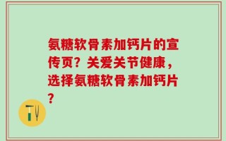 氨糖软骨素加钙片的宣传页？关爱关节健康，选择氨糖软骨素加钙片？