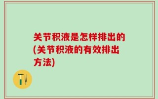 关节积液是怎样排出的(关节积液的有效排出方法)