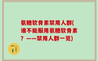 氨糖软骨素禁用人群(谁不能服用氨糖软骨素？——禁用人群一览)