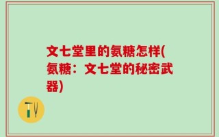 文七堂里的氨糖怎样(氨糖：文七堂的秘密武器)