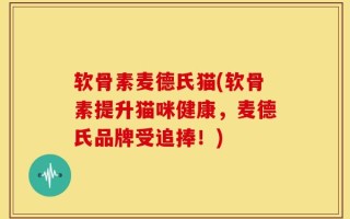 软骨素麦德氏猫(软骨素提升猫咪健康，麦德氏品牌受追捧！)