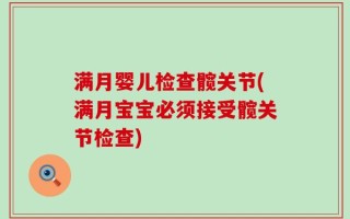满月婴儿检查髋关节(满月宝宝必须接受髋关节检查)