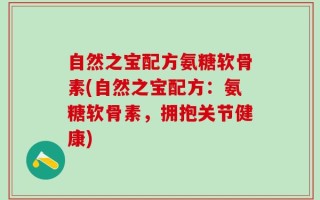 自然之宝配方氨糖软骨素(自然之宝配方：氨糖软骨素，拥抱关节健康)