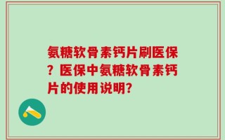 氨糖软骨素钙片刷医保？医保中氨糖软骨素钙片的使用说明？