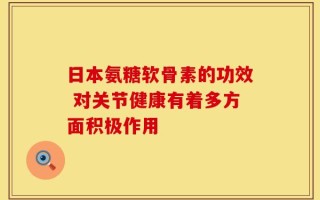 日本氨糖软骨素的功效 对关节健康有着多方面积极作用
