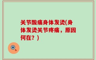 关节酸痛身体发烫(身体发烫关节疼痛，原因何在？)
