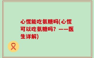 心慌能吃氨糖吗(心慌可以吃氨糖吗？——医生详解)