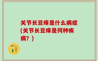 关节长豆痒是什么病症(关节长豆痒是何种疾病？)