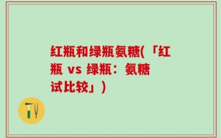 红瓶和绿瓶氨糖(「红瓶 vs 绿瓶：氨糖试比较」)