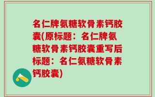 名仁牌氨糖软骨素钙胶囊(原标题：名仁牌氨糖软骨素钙胶囊重写后标题：名仁氨糖软骨素钙胶囊)