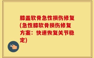 膝盖软骨急性损伤修复(急性膝软骨损伤修复方案：快速恢复关节稳定)