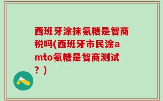 西班牙涂抹氨糖是智商税吗(西班牙市民涂amto氨糖是智商测试？)