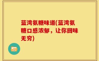 蓝湾氨糖味道(蓝湾氨糖口感浓郁，让你回味无穷)