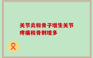 关节炎和骨子增生关节疼痛和骨刺增多
