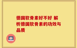 德国软骨素好不好 解析德国软骨素的功效与品质