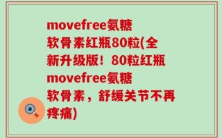 movefree氨糖软骨素红瓶80粒(全新升级版！80粒红瓶movefree氨糖软骨素，舒缓关节不再疼痛)