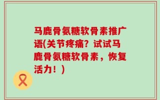 马鹿骨氨糖软骨素推广语(关节疼痛？试试马鹿骨氨糖软骨素，恢复活力！)