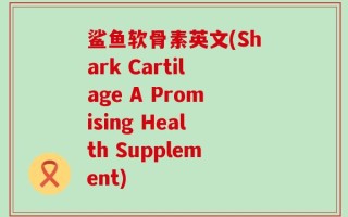 鲨鱼软骨素英文(Shark Cartilage A Promising Health Supplement)
