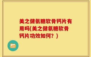 美之健氨糖软骨钙片有用吗(美之健氨糖软骨钙片功效如何？)