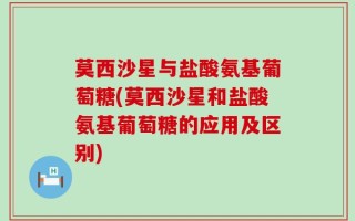 莫西沙星与盐酸氨基葡萄糖(莫西沙星和盐酸氨基葡萄糖的应用及区别)