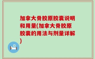 加拿大骨胶原胶囊说明和用量(加拿大骨胶原胶囊的用法与剂量详解)