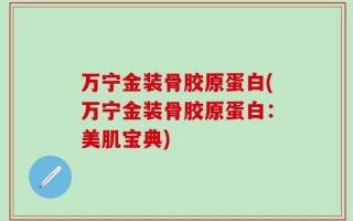 万宁金装骨胶原蛋白(万宁金装骨胶原蛋白：美肌宝典)